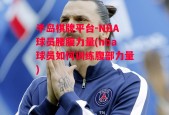 半岛棋牌平台-NBA球员腰腹力量(nba球员如何训练腹部力量)