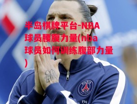 半岛棋牌平台-NBA球员腰腹力量(nba球员如何训练腹部力量)